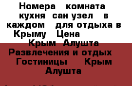 Номера ( комната, кухня, сан.узел - в каждом ) для отдыха в Крыму › Цена ­ 1 200 - Крым, Алушта Развлечения и отдых » Гостиницы   . Крым,Алушта